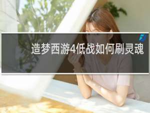 造梦西游4低战如何刷灵魂