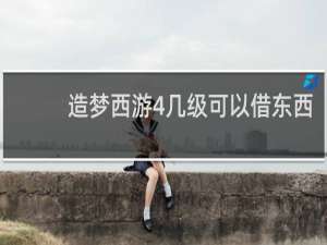 造梦西游4几级可以借东西