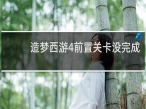 造梦西游4前置关卡没完成
