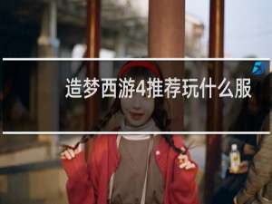 造梦西游4推荐玩什么服