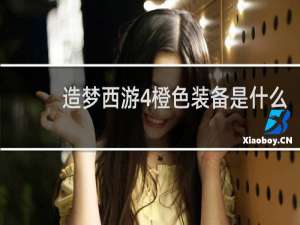 造梦西游4橙色装备是什么
