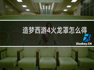 造梦西游4火龙罩怎么得