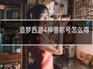 造梦西游4神兽称号怎么得