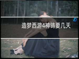 造梦西游4神铸要几天
