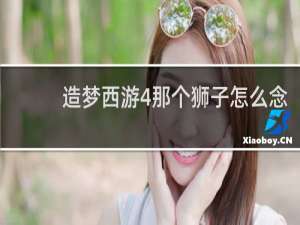 造梦西游4那个狮子怎么念