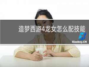 造梦西游4龙女怎么配技能