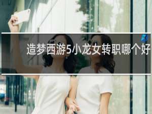 造梦西游5小龙女转职哪个好