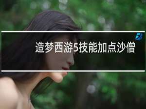 造梦西游5技能加点沙僧