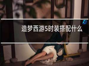 造梦西游5时装搭配什么