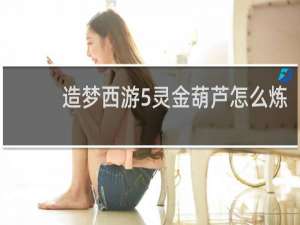 造梦西游5灵金葫芦怎么炼