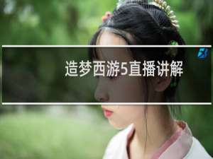 造梦西游5直播讲解