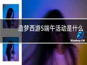 造梦西游5端午活动是什么