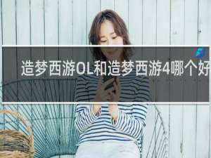 造梦西游OL和造梦西游4哪个好玩