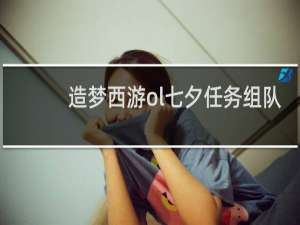 造梦西游ol七夕任务组队