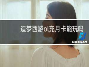 造梦西游ol充月卡能玩吗