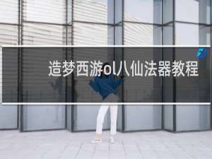 造梦西游ol八仙法器教程
