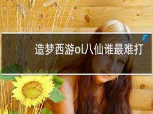 造梦西游ol八仙谁最难打