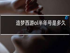 造梦西游ol半年号是多久