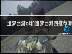 造梦西游ol和造梦西游四推荐哪个
