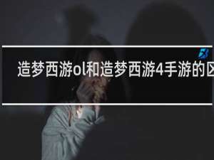 造梦西游ol和造梦西游4手游的区别
