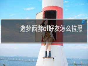 造梦西游ol好友怎么拉黑