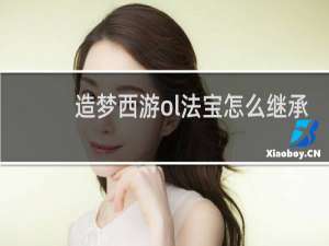 造梦西游ol法宝怎么继承