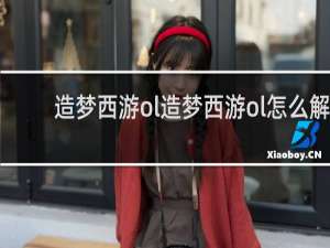 造梦西游ol造梦西游ol怎么解