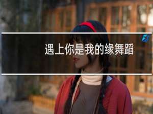遇上你是我的缘舞蹈