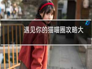 遇见你的猫喵圈攻略大全 遇见你的猫喵圈攻略一览