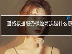 道路救援服务保险两次是什么意思