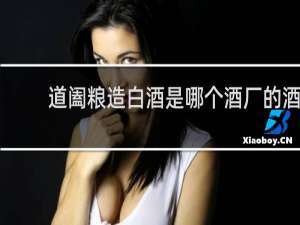 道阖粮造白酒是哪个酒厂的酒