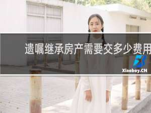 遗嘱继承房产需要交多少费用