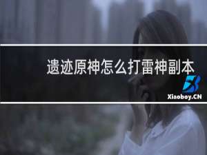 遗迹原神怎么打雷神副本