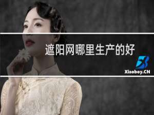 遮阳网哪里生产的好