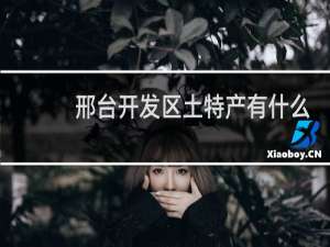 邢台开发区土特产有什么