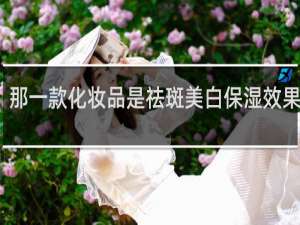 那一款化妆品是祛斑美白保湿效果最好