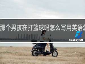 那个男孩在打篮球吗怎么写用英语怎么写