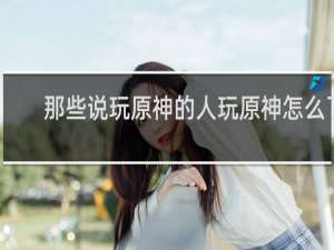 那些说玩原神的人玩原神怎么了