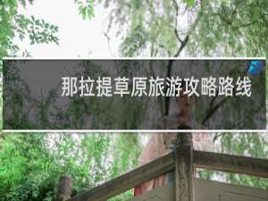 那拉提草原旅游攻略路线