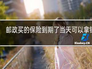 邮政买的保险到期了当天可以拿钱吗