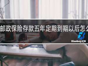 邮政保险存款五年定期到期以后怎么处理