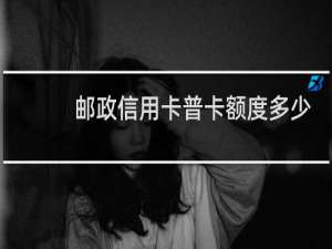 邮政信用卡普卡额度多少