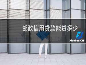 邮政信用贷款能贷多少