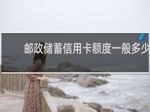 邮政储蓄信用卡额度一般多少