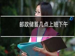 邮政储蓄几点上班下午