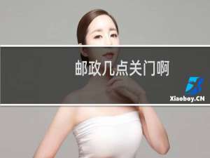 邮政几点关门啊