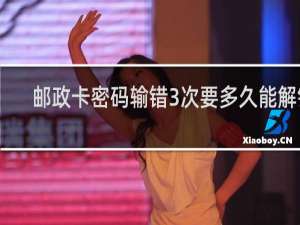 邮政卡密码输错3次要多久能解锁