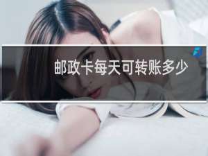 邮政卡每天可转账多少