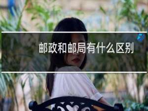 邮政和邮局有什么区别