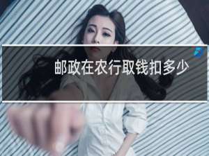 邮政在农行取钱扣多少